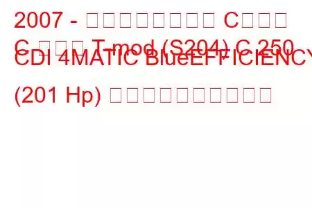 2007 - メルセデスベンツ Cクラス
C クラス T-mod (S204) C 250 CDI 4MATIC BlueEFFICIENCY (201 Hp) 燃料消費量と技術仕様