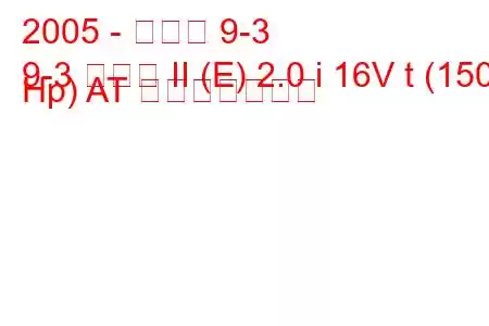 2005 - サーブ 9-3
9-3 セダン II (E) 2.0 i 16V t (150 Hp) AT 燃費と技術仕様