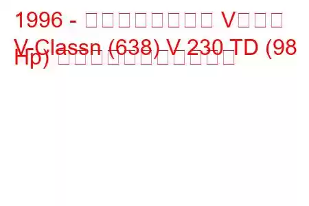 1996 - メルセデスベンツ Vクラス
V-Classn (638) V 230 TD (98 Hp) の燃料消費量と技術仕様