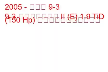 2005 - サーブ 9-3
9-3 スポーツコンビ II (E) 1.9 TiD (150 Hp) の燃料消費量と技術仕様