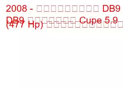2008 - アストンマーティン DB9
DB9 フェイスリフト Cupe 5.9 (477 Hp) の燃料消費量と技術仕様