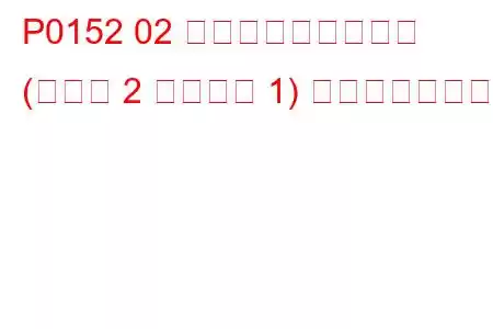 P0152 02 センサー回路高電圧 (バンク 2 センサー 1) トラブルコード