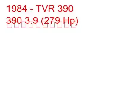 1984 - TVR 390
390 3.9 (279 Hp) 燃料消費量と技術仕様