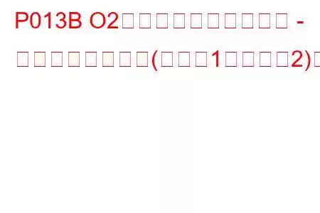 P013B O2センサーの反応が遅い - リーンからリッチ(バンク1センサー2)のトラブルコード