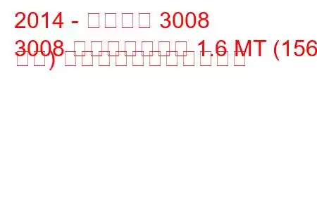 2014 - プジョー 3008
3008 フェイスリフト 1.6 MT (156 馬力) の燃料消費量と技術仕様