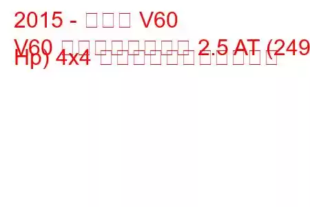 2015 - ボルボ V60
V60 クロスカントリー 2.5 AT (249 Hp) 4x4 の燃料消費量と技術仕様