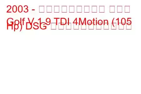 2003 - フォルクスワーゲン ゴルフ
Golf V 1.9 TDI 4Motion (105 Hp) DSG の燃料消費量と技術仕様