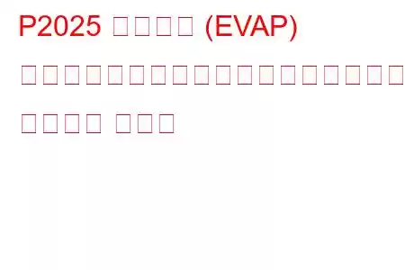 P2025 蒸発ガス (EVAP) 燃料蒸気温度センサーのパフォーマンス トラブル コード