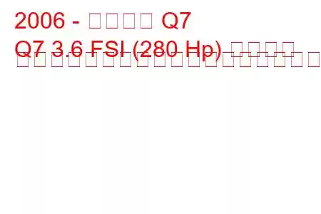 2006 - アウディ Q7
Q7 3.6 FSI (280 Hp) クワトロ ティプトロニックの燃料消費量と技術仕様