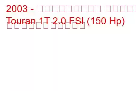 2003 - フォルクスワーゲン トゥーラン
Touran 1T 2.0 FSI (150 Hp) の燃料消費量と技術仕様