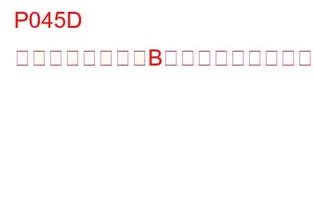 P045D 排気ガス再循環「B」制御回路高トラブルコード