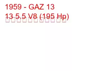 1959 - GAZ 13
13 5.5 V8 (195 Hp) の燃料消費量と技術仕様