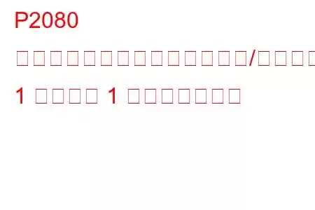 P2080 排気ガス温度センサー回路範囲/性能バンク 1 センサー 1 トラブルコード