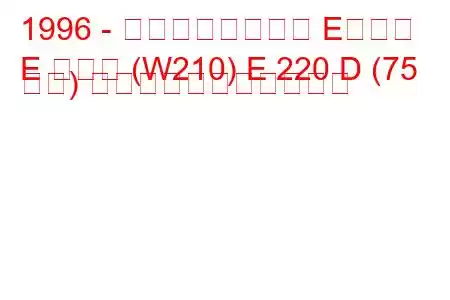 1996 - メルセデスベンツ Eクラス
E クラス (W210) E 220 D (75 馬力) の燃料消費量と技術仕様