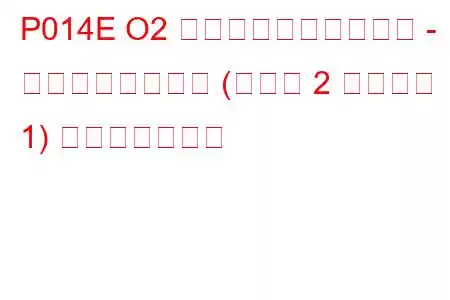 P014E O2 センサーの応答が遅い - リッチからリーン (バンク 2 センサー 1) トラブルコード