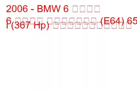 2006 - BMW 6 シリーズ
6 シリーズ コンバーチブル (E64) 650 i (367 Hp) の燃料消費量と技術仕様