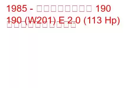 1985 - メルセデスベンツ 190
190 (W201) E 2.0 (113 Hp) 燃料消費量と技術仕様