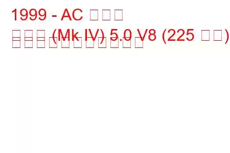 1999 - AC コブラ
コブラ (Mk IV) 5.0 V8 (225 馬力) の燃料消費量と技術仕様