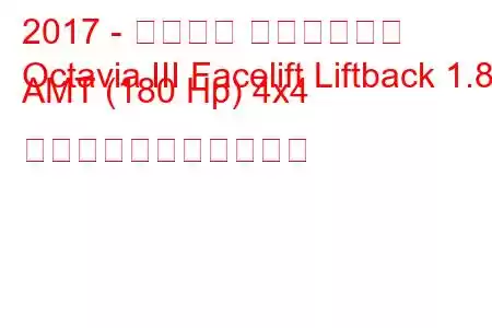 2017 - シュコダ オクタヴィア
Octavia III Facelift Liftback 1.8 AMT (180 Hp) 4x4 の燃料消費量と技術仕様