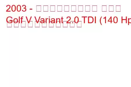 2003 - フォルクスワーゲン ゴルフ
Golf V Variant 2.0 TDI (140 Hp) の燃料消費量と技術仕様