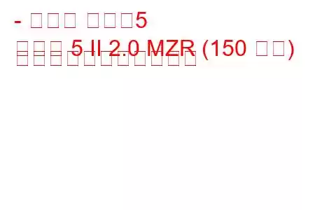 - マツダ マツダ5
マツダ 5 II 2.0 MZR (150 馬力) の燃料消費量と技術仕様