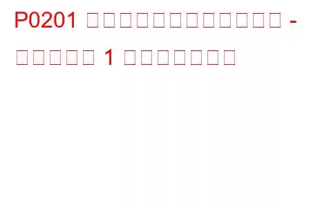 P0201 インジェクター回路の故障 - シリンダー 1 トラブルコード