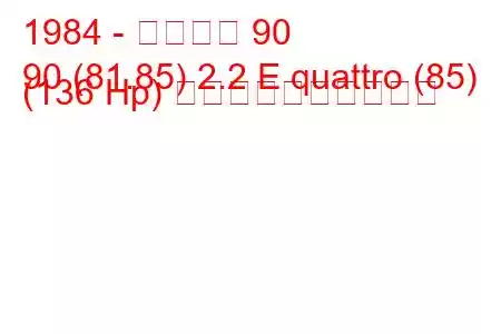 1984 - アウディ 90
90 (81.85) 2.2 E quattro (85) (136 Hp) 燃料消費量と技術仕様