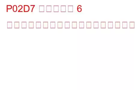 P02D7 シリンダー 6 燃料インジェクターのオフセット学習最大限界値トラブルコード
