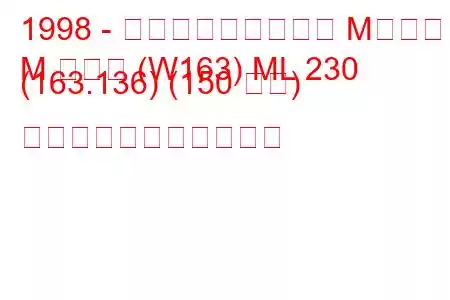 1998 - メルセデス・ベンツ Mクラス
M クラス (W163) ML 230 (163.136) (150 馬力) の燃料消費量と技術仕様