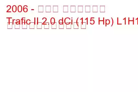 2006 - ルノー トラフィック
Trafic II 2.0 dCi (115 Hp) L1H1 の燃料消費量と技術仕様