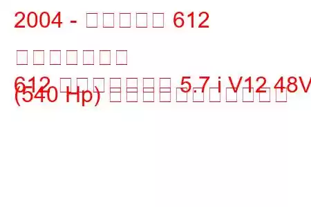 2004 - フェラーリ 612 スカリエッティ
612 スカリエッティ 5.7 i V12 48V (540 Hp) の燃料消費量と技術仕様