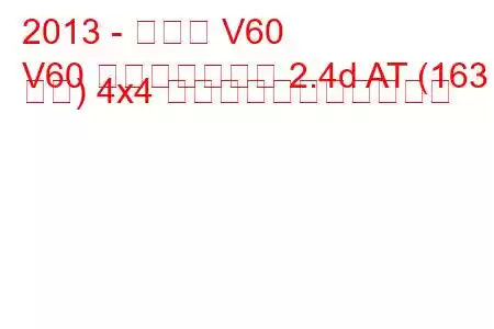 2013 - ボルボ V60
V60 フェイスリフト 2.4d AT (163 馬力) 4x4 の燃料消費量と技術仕様