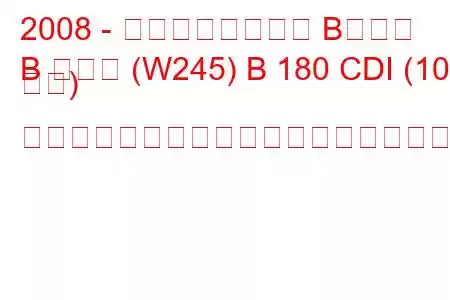 2008 - メルセデスベンツ Bクラス
B クラス (W245) B 180 CDI (109 馬力) オートトロニックの燃料消費量と技術仕様