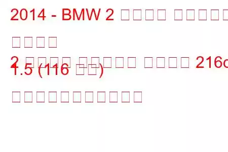 2014 - BMW 2 シリーズ アクティブ ツアラー
2 シリーズ アクティブ ツアラー 216d 1.5 (116 馬力) の燃料消費量と技術仕様