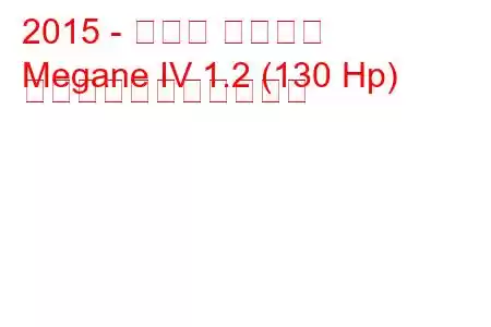 2015 - ルノー メガーヌ
Megane IV 1.2 (130 Hp) の燃料消費量と技術仕様