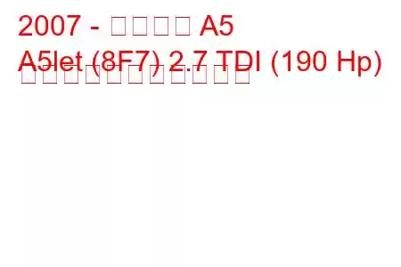 2007 - アウディ A5
A5let (8F7) 2.7 TDI (190 Hp) の燃料消費量と技術仕様