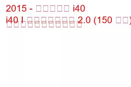 2015 - ヒュンダイ i40
i40 I フェイスリフト 2.0 (150 馬力) の燃料消費量と技術仕様