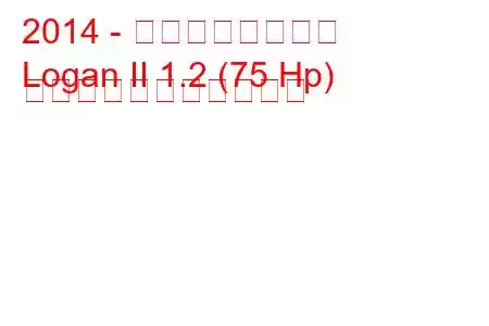 2014 - ダシア・ローガン
Logan II 1.2 (75 Hp) の燃料消費量と技術仕様