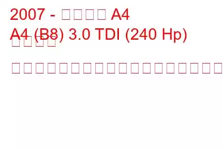 2007 - アウディ A4
A4 (B8) 3.0 TDI (240 Hp) クワトロ ティプトロニックの燃料消費量と技術仕様