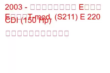 2003 - メルセデスベンツ Eクラス
EクラスT-mod. (S211) E 220 CDI (150 Hp) の燃料消費量と技術仕様