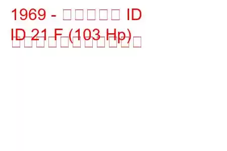 1969 - シトロエン ID
ID 21 F (103 Hp) の燃料消費量と技術仕様