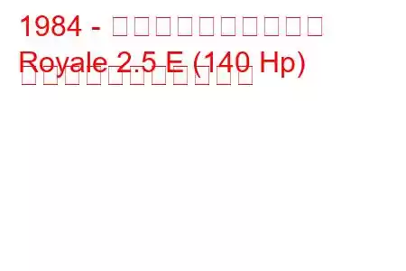 1984 - ボクソール・ロイヤル
Royale 2.5 E (140 Hp) の燃料消費量と技術仕様