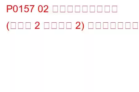 P0157 02 センサー回路低電圧 (バンク 2 センサー 2) トラブルコード