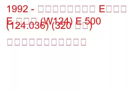 1992 - メルセデスベンツ Eクラス
E クラス (W124) E 500 (124.036) (320 馬力) の燃料消費量と技術仕様