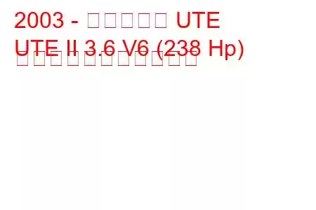 2003 - ホールデン UTE
UTE II 3.6 V6 (238 Hp) の燃料消費量と技術仕様