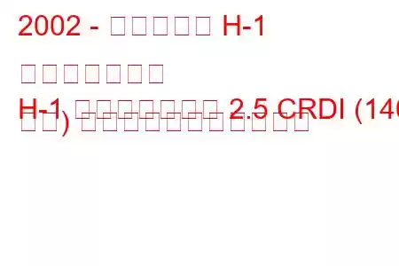 2002 - ヒュンダイ H-1 スターレックス
H-1 スターレックス 2.5 CRDI (140 馬力) の燃料消費量と技術仕様