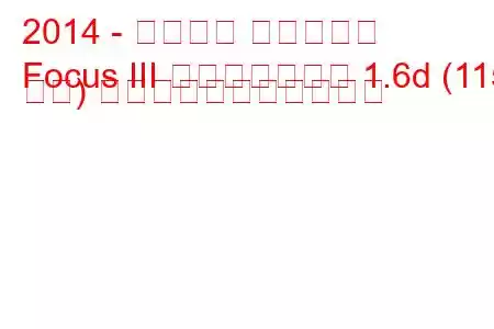 2014 - フォード フォーカス
Focus III フェイスリフト 1.6d (115 馬力) の燃料消費量と技術仕様