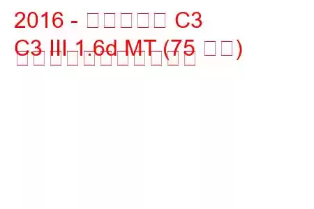 2016 - シトロエン C3
C3 III 1.6d MT (75 馬力) の燃料消費量と技術仕様