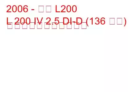 2006 - 三菱 L200
L 200 IV 2.5 DI-D (136 馬力) の燃料消費量と技術仕様