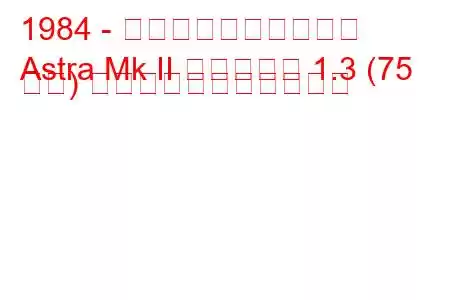 1984 - ボクソール・アストラ
Astra Mk II エステート 1.3 (75 馬力) の燃料消費量と技術仕様
